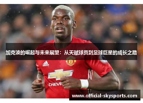 加克波的崛起与未来展望：从天赋球员到足球巨星的成长之路