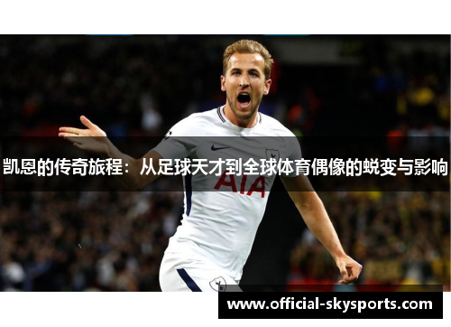 凯恩的传奇旅程：从足球天才到全球体育偶像的蜕变与影响