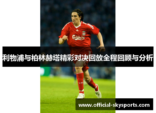 利物浦与柏林赫塔精彩对决回放全程回顾与分析
