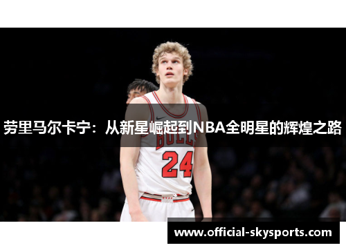 劳里马尔卡宁：从新星崛起到NBA全明星的辉煌之路
