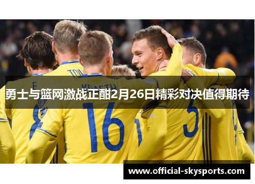 勇士与篮网激战正酣2月26日精彩对决值得期待