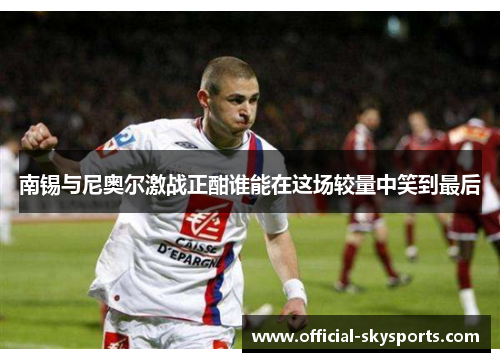 南锡与尼奥尔激战正酣谁能在这场较量中笑到最后